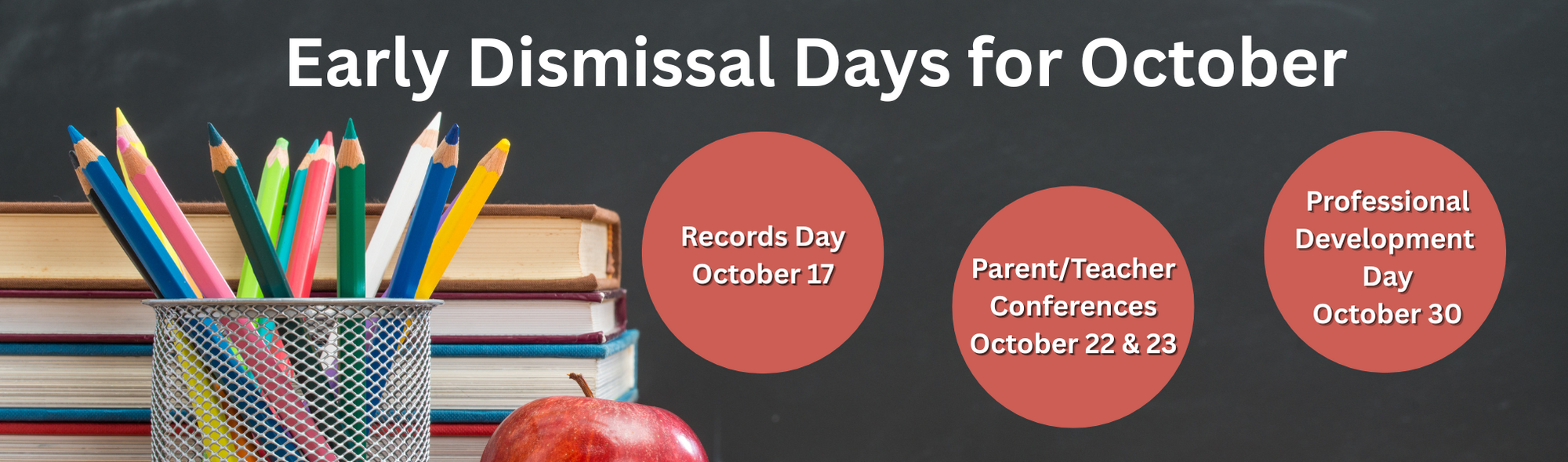 Early Dismissal Days for October  Records Day October 17  Parent/Teacher Conferences October 22 & 23  Professional Development Day October 30 images of multicolored books and multicolored colored pencils an apple and 3 red circles